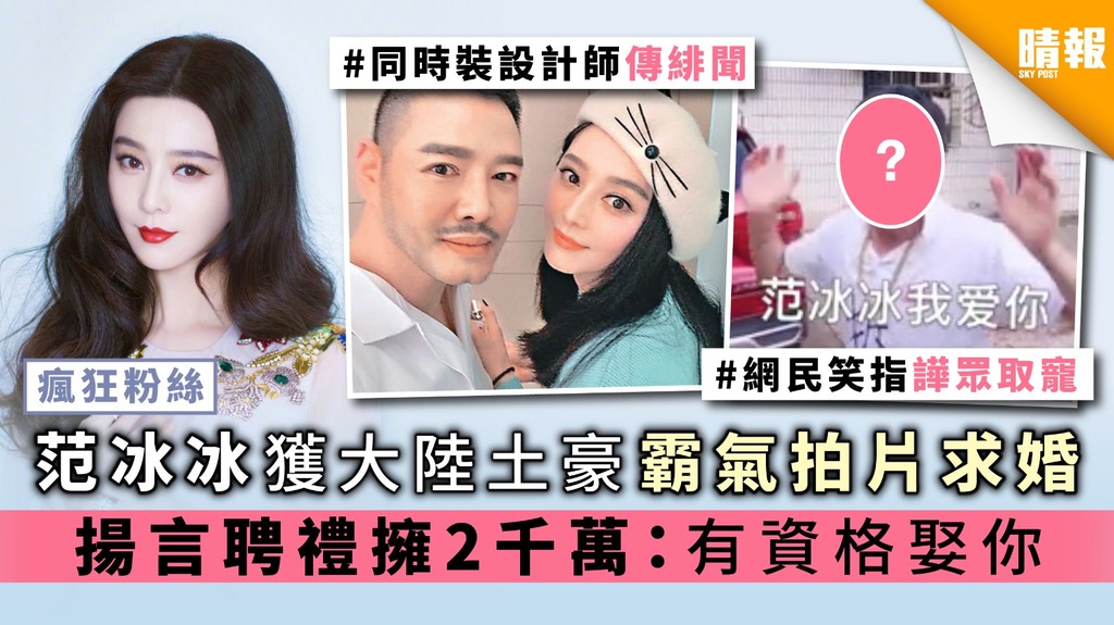 【瘋狂粉絲】范冰冰獲大陸土豪霸氣拍片求婚 揚言聘禮擁2千萬：有資格娶你