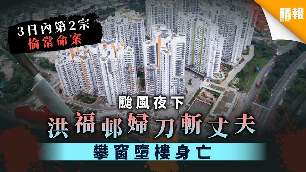 【倫常命案】颱風夜下洪福邨婦刀斬丈夫 攀窗墮樓身亡