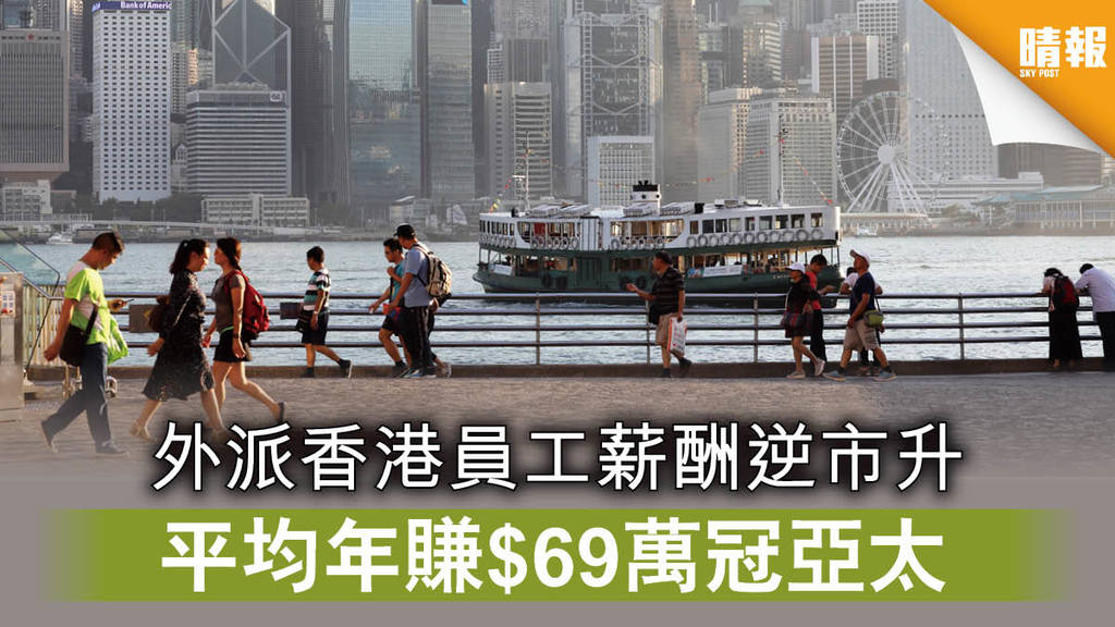 【薪酬調查】外派香港員工薪酬逆市升 平均年賺$69萬冠亞太