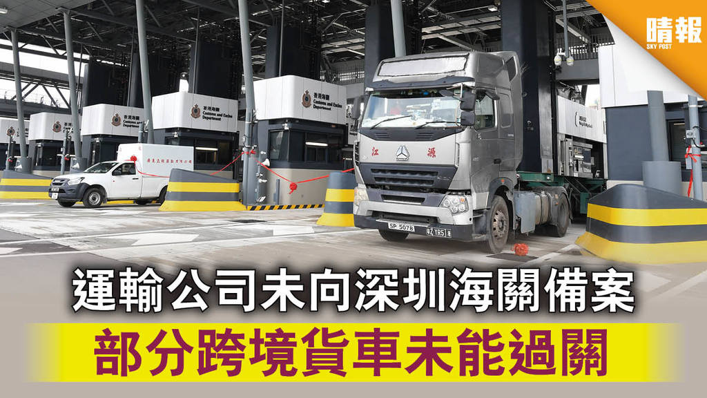 【香園圍口岸】運輸公司未向深圳海關備案 部分跨境貨車未能過關