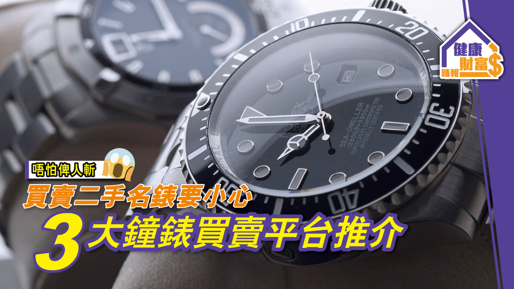 【唔怕俾人斬】買賣二手名錶要小心 3大鐘錶買賣平台推介