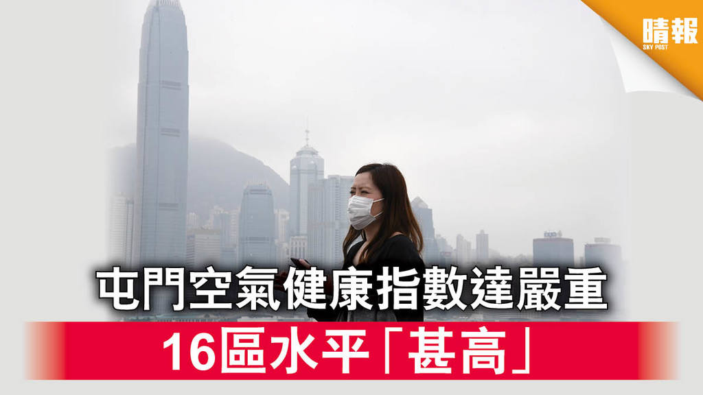【空氣污染】屯門空氣健康指數達嚴重 16區水平「甚高」