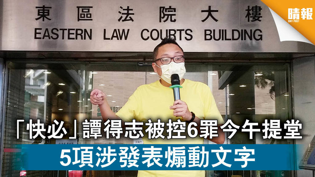 【刑事檢控】「快必」譚得志被控6罪今午提堂 5項涉發表煽動文字
