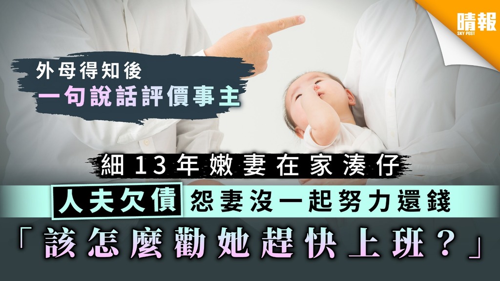 【代夫還債】細13年嫩妻在家湊仔 人夫欠債怨妻沒一起努力還錢 「該怎麼勸她趕快上班？」