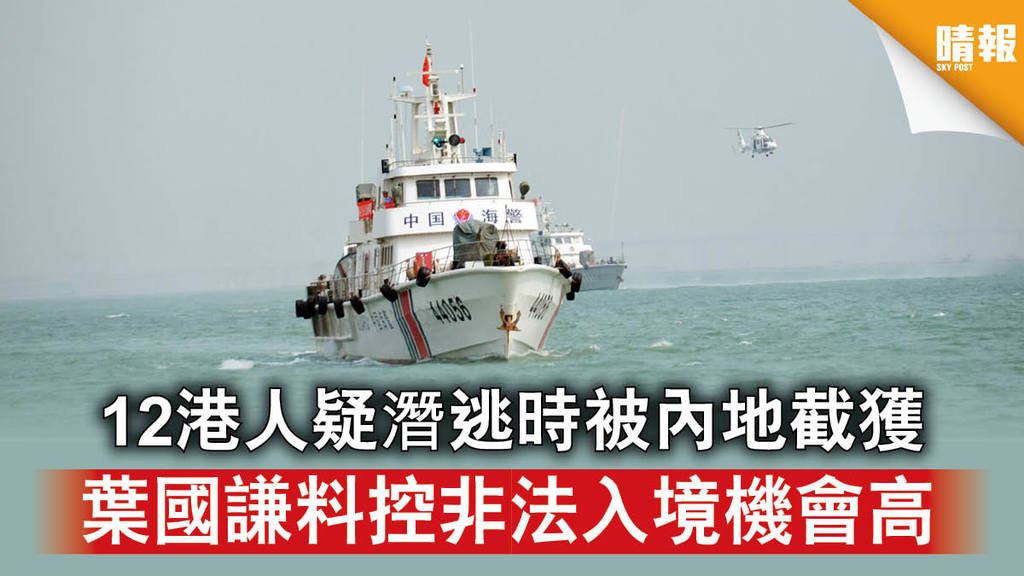 【香港國安法】12港人疑潛逃時被內地截獲 葉國謙料控非法入境機會高