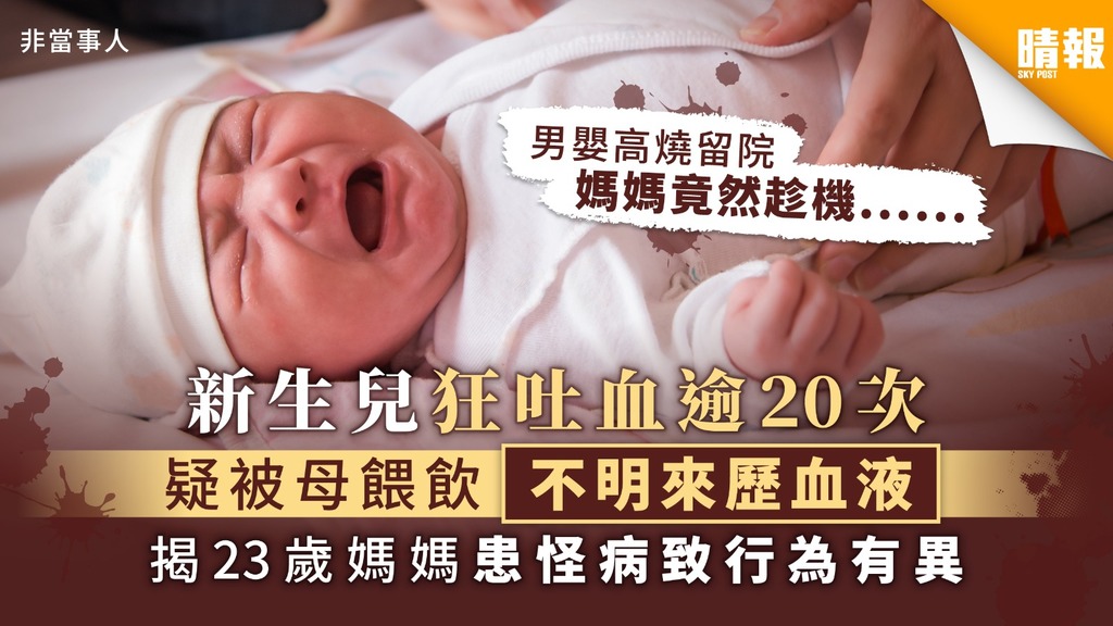 【恐怖媽媽】新生兒狂吐血逾20次 疑被母餵飲不明來歷血液 揭23歲媽媽患怪病致行為有異