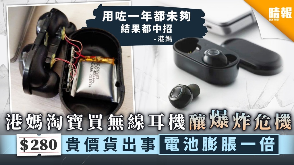 【網購安全】港媽淘寶買無線耳機釀爆炸危機 $280貴價貨出事電池膨脹一倍