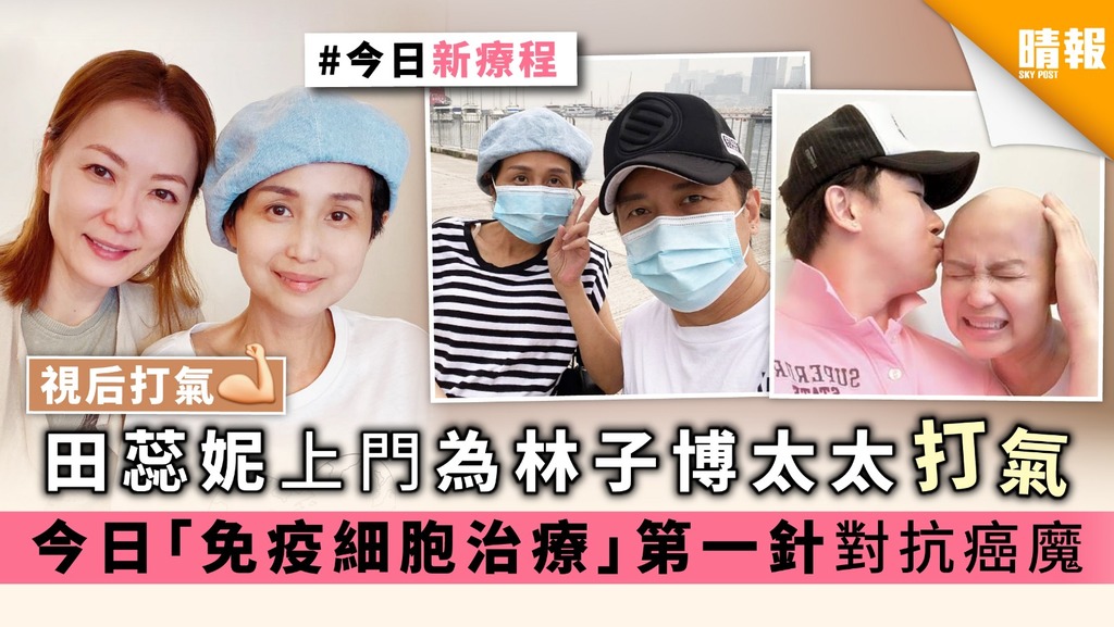 【視后打氣】田蕊妮上門為林子博太太打氣 今日「免疫細胞治療」第一針對抗癌魔
