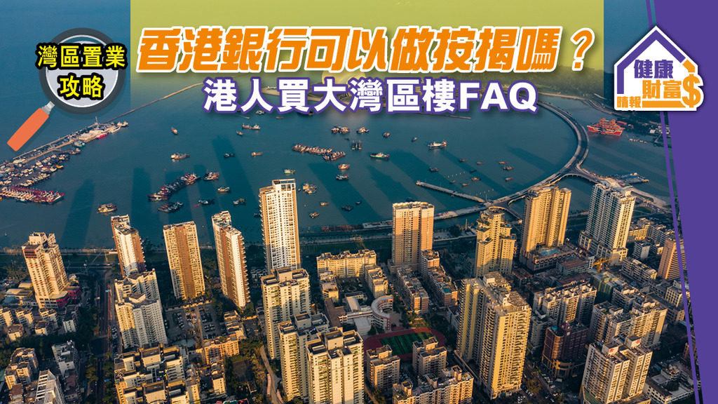 【灣區置業攻略】香港銀行可以做按揭嗎？港人買大灣區樓FAQ