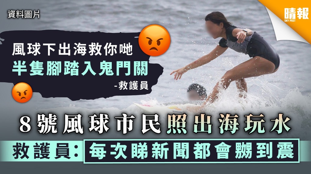 【颱風浪卡】8號風球市民照出海玩水 救護員：每次睇新聞都會嬲到震