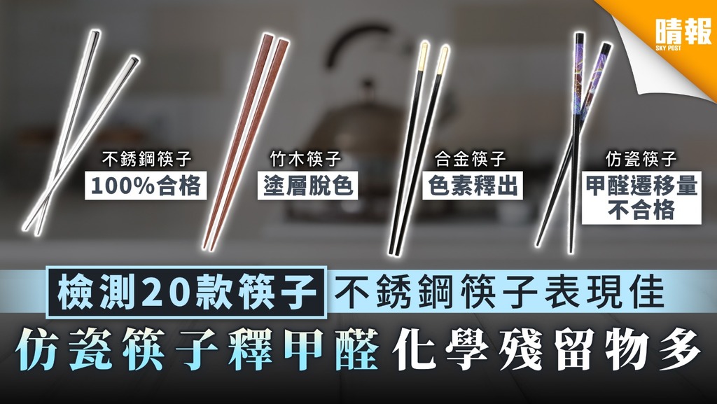 【家居衛生】檢測20款筷子不銹鋼筷子表現佳 仿瓷筷子釋甲醛化學殘留物多