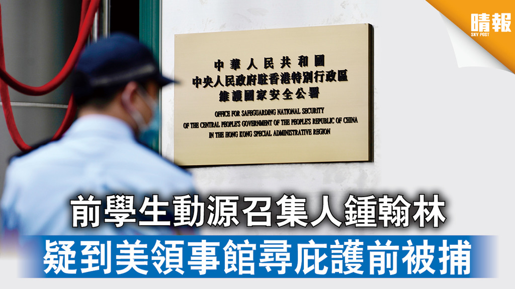 【香港國安法】前學生動源召集人鍾翰林 疑到美領事館尋庇護前被捕