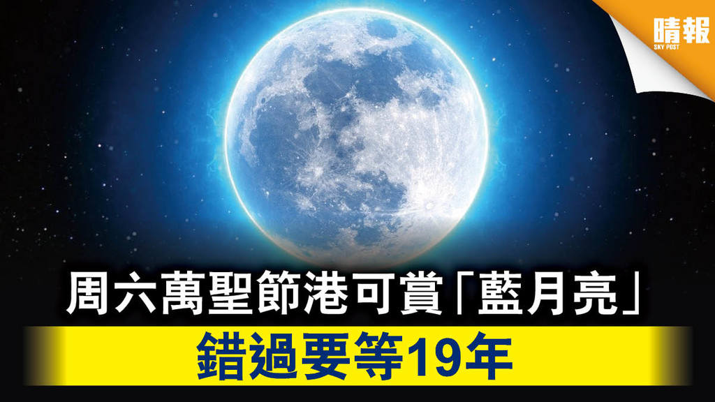 【天文現象】周六萬聖節港可賞「藍月亮」 錯過要等19年