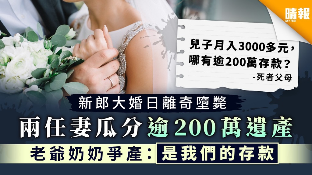 【爭身家】新郎大婚日離奇墮斃 兩任妻瓜分逾200萬遺產 老爺奶奶爭產：是我們的存款