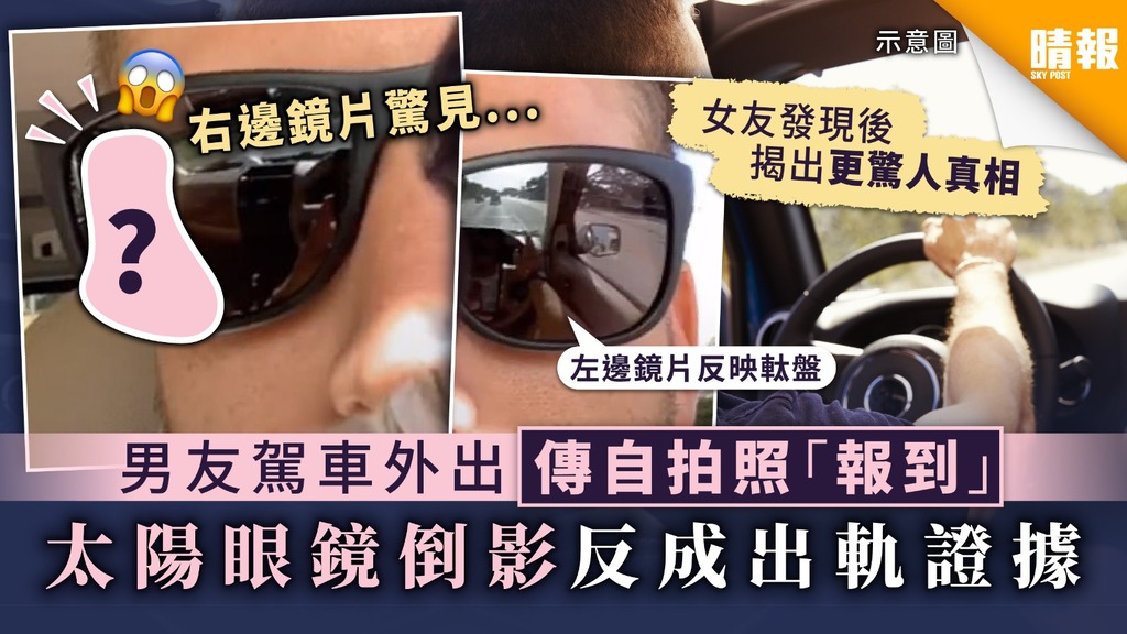 【不打自招】男友駕車外出傳自拍照「報到」 太陽眼鏡倒影反成出軌證據