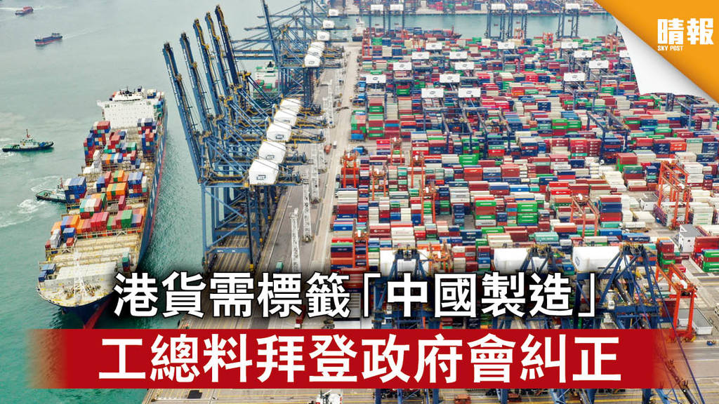 【香港製造】港貨需標籤「中國製造」 工總料拜登政府會糾正