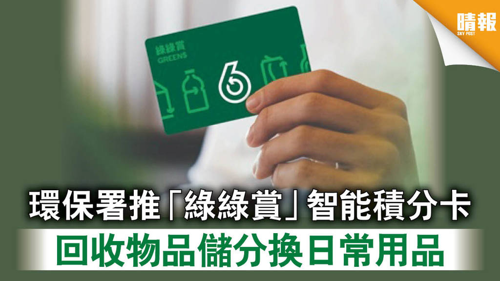 【減廢回收】環保署推「綠綠賞」智能積分卡 回收物品儲分換日常用品