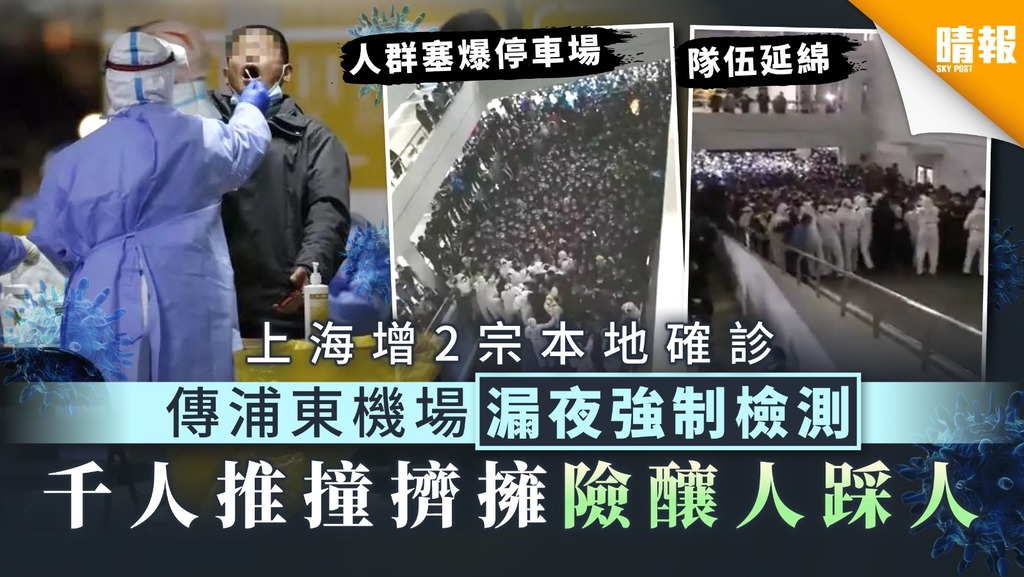 【強制檢測】上海增2宗本地確診 傳浦東機場漏夜強制檢測 千人推撞擠擁險釀人踩人