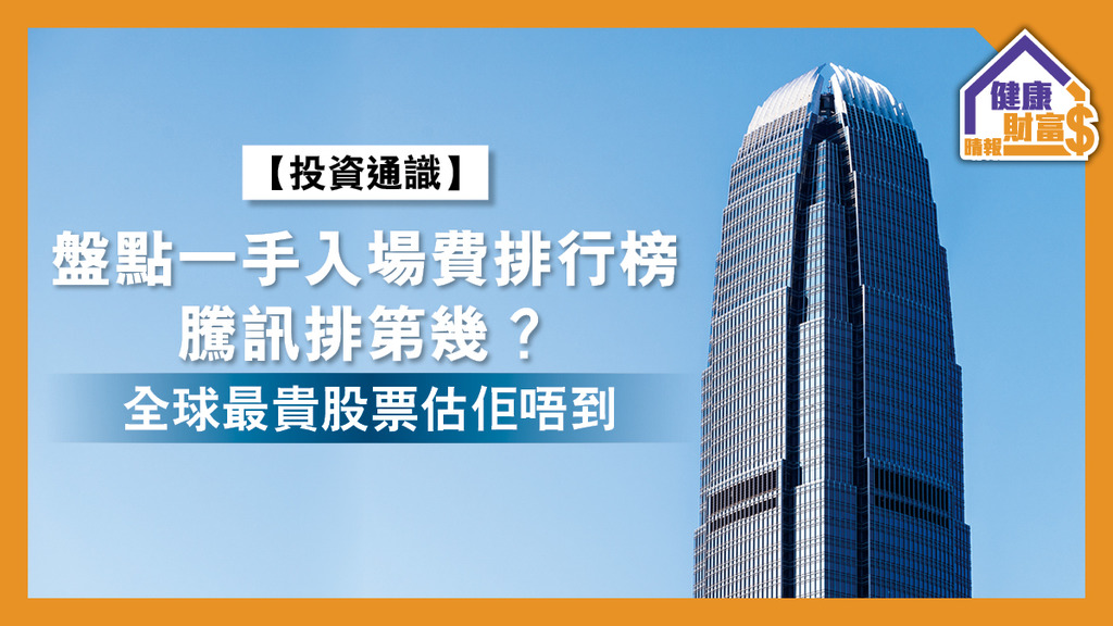 【投資通識】盤點一手入場費排行榜  騰訊排第幾？全球最貴股票估佢唔到