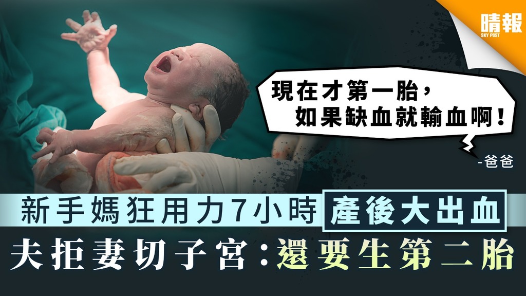 產婦分娩︳新手媽連續用力7小時產後大出血 夫拒妻切子宮：還要生第二胎