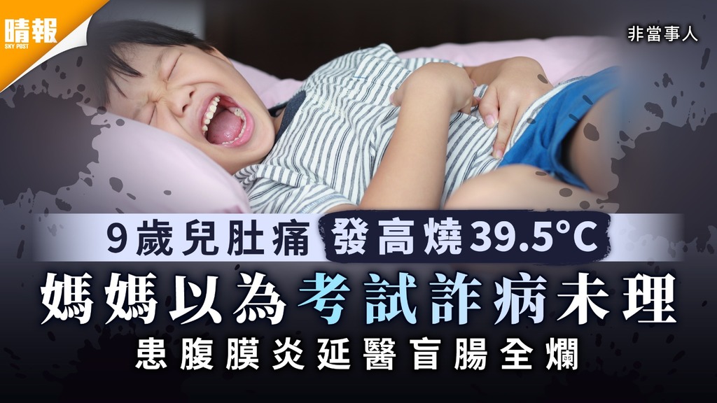 盲腸炎｜9歲兒肚痛發高燒39.5°C 媽媽以為考試詐病未理致腹膜炎延醫