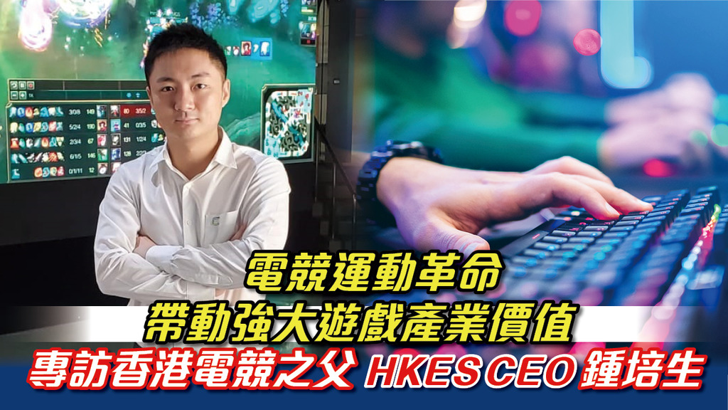 「電競運動革命 帶動強大遊戲產業價值 專訪香港電競之父 HKES CEO 鍾培生」