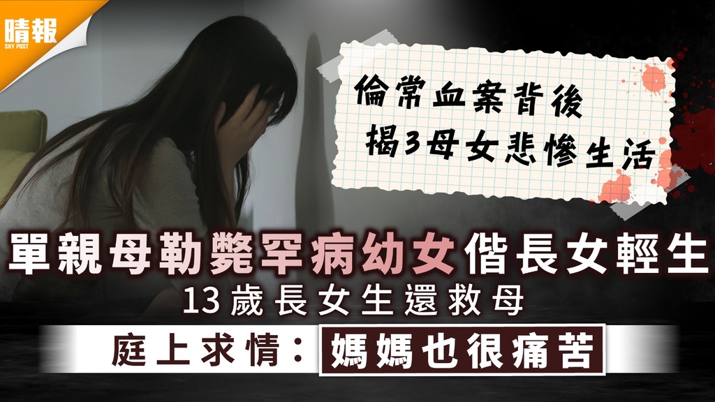 倫常慘案│單親母勒斃罕病幼女偕長女輕生 13歲長女生還救母 庭上求情：媽媽也很痛苦