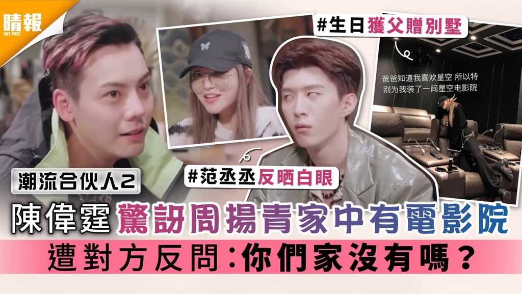 潮流合伙人2｜陳偉霆驚訝周揚青家中有電影院 遭對方反問：你們家沒有嗎？