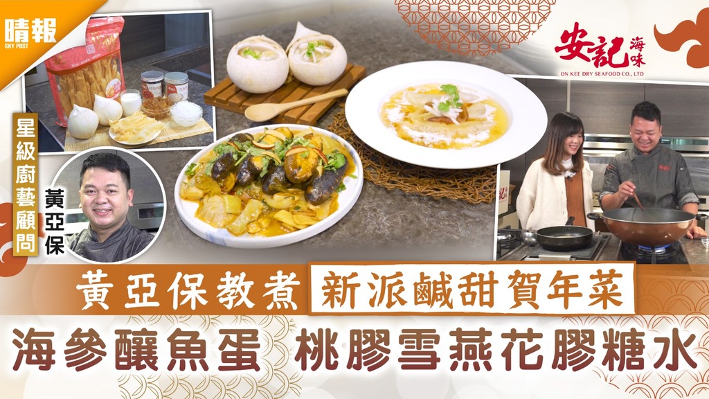 安記特約︰新春靚餸 | 黃亞保教煮創新鹹甜賀年菜 海參釀魚蛋、桃膠雪燕花膠糖水