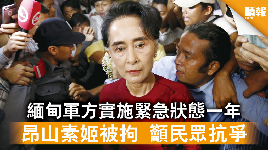 緬甸政變｜軍方實施緊急狀態一年 昂山素姬被拘 籲民眾抗爭