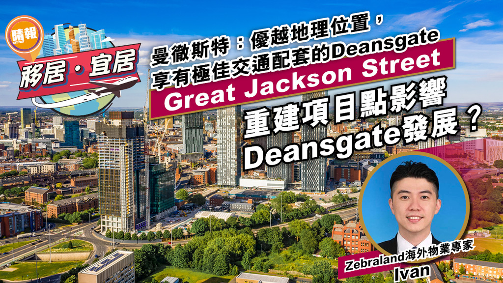 【移居宜居】曼徹斯特：優越地理位置，享有極佳交通配套的Deansgate Great Jackson Street重建項目點影響Deansgate發展？