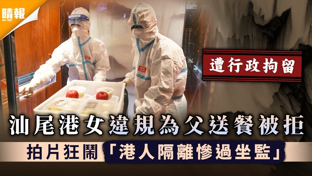 酒店隔離｜汕尾港女違規為父送餐被拒 拍片狂鬧「港人隔離慘過坐監」