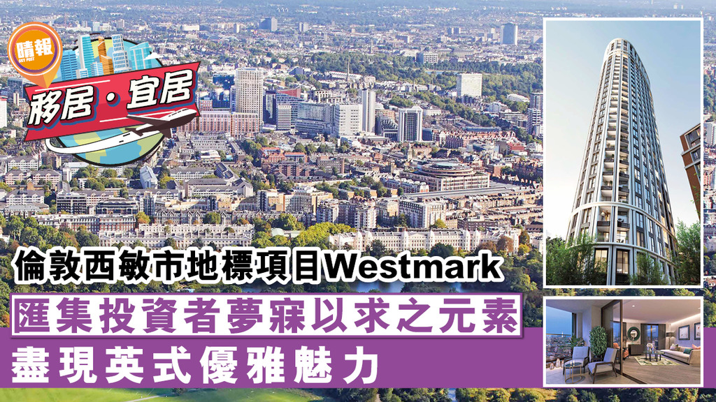 【移居宜居】西敏市地標項目Westmark 匯集投資者夢寐以求之元素 盡現英倫優雅及魅力