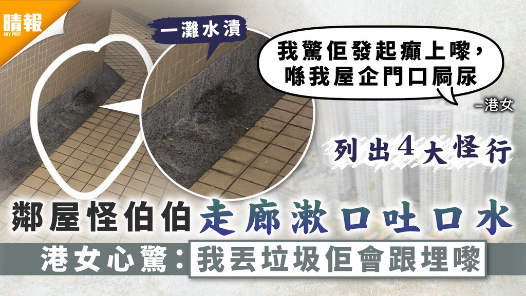 自私播毒｜鄰屋怪伯伯走廊漱口吐口水 港女心驚：我丟垃圾佢會跟埋嚟