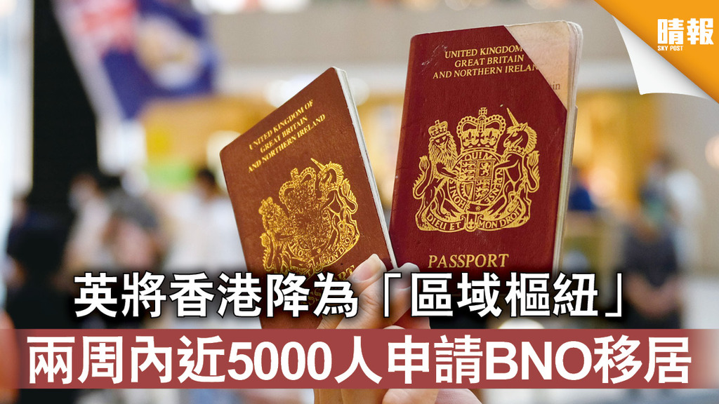 香港國安法｜英將香港降為「區域樞紐」 兩周內近5000人申請BNO移居