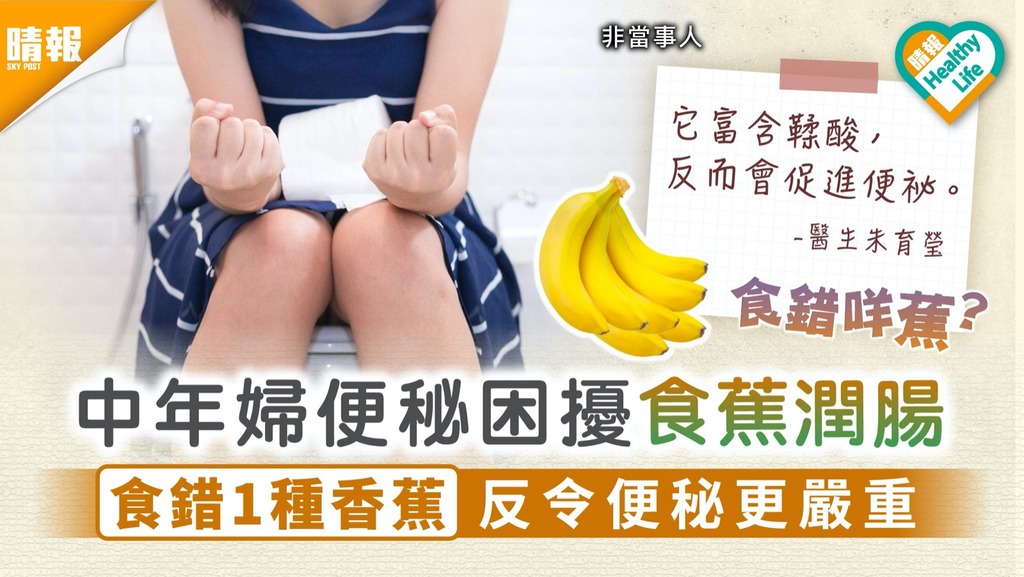 解決便秘｜中年婦便秘困擾食蕉潤腸 食錯1種香蕉反令便秘更嚴重