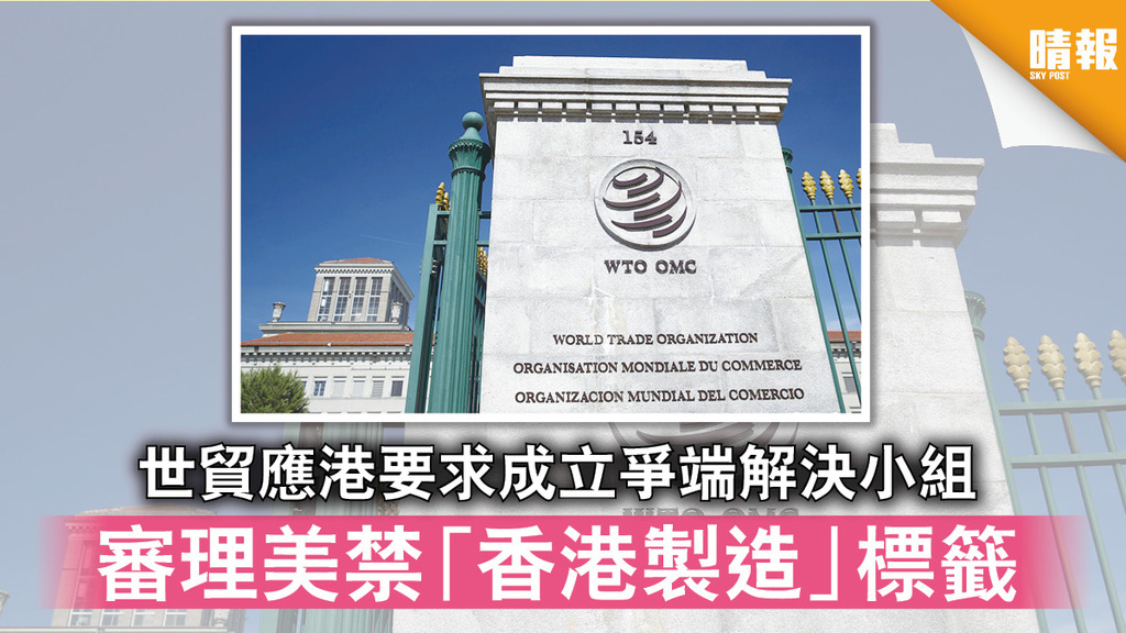 香港製造｜世貿應港要求成立爭端解決小組 審理美禁「香港製造」標籤