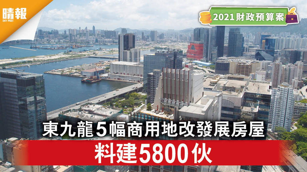 財政預算案2021｜東九龍5幅商用地改發展房屋 料建5800伙 