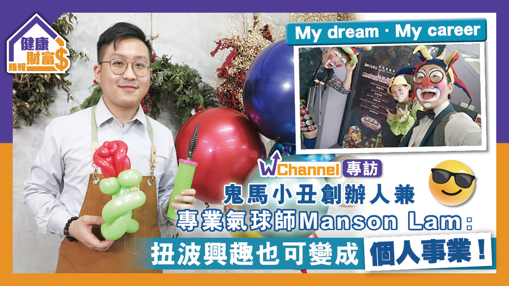【W Channel專訪】鬼馬小丑創辦人兼專業氣球師Manson Lam：只要堅持夢想 興趣也可變成事業及個人成就！