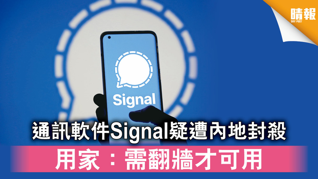 Signal被封｜通訊軟件Signal疑遭內地封殺 用家：需翻牆才可用