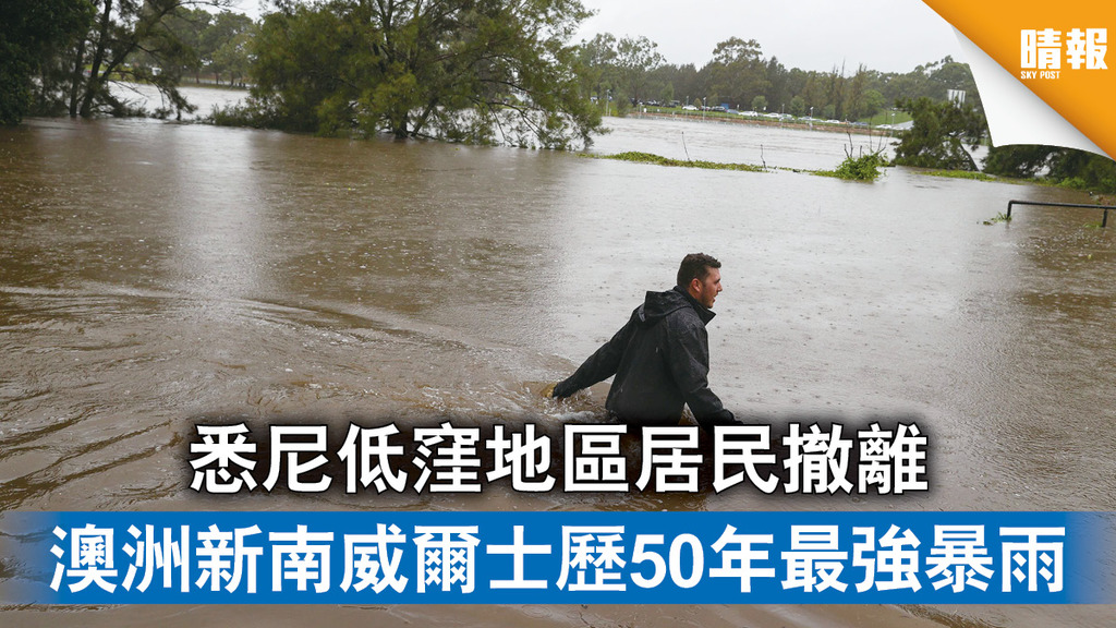 澳洲大暴雨｜悉尼低窪地區居民撤離 澳洲新南威爾士歷50年最強暴雨