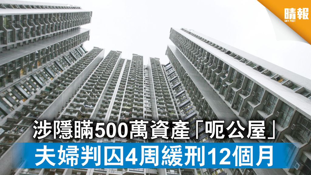 公屋難求│涉隱瞞500萬資產「呃公屋」 夫婦判囚4周緩刑12個月