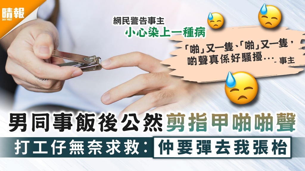 職場之道 |男同事飯後公然剪指甲啪啪聲 打工仔無奈求救︰仲要彈去我張枱