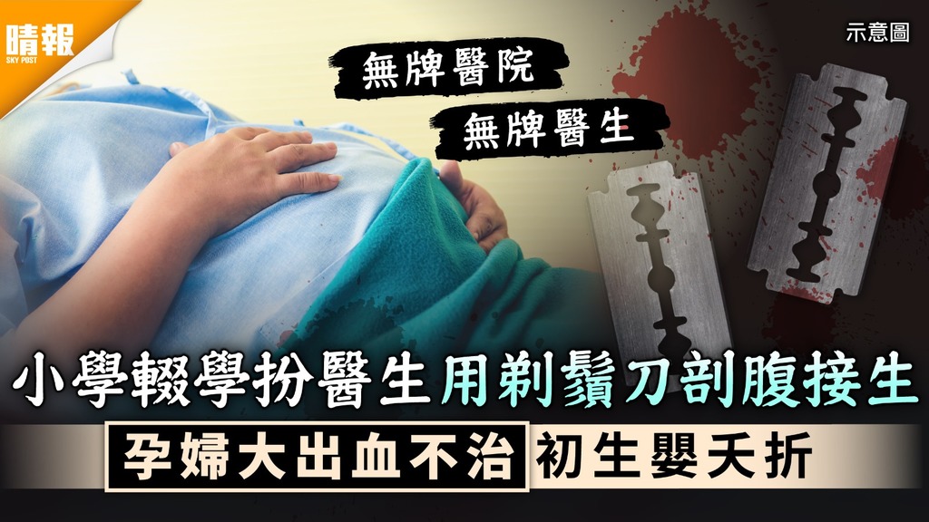 醫療事故｜小學輟學扮醫生用剃鬚刀剖腹接生 孕婦大出血不治初生嬰夭折