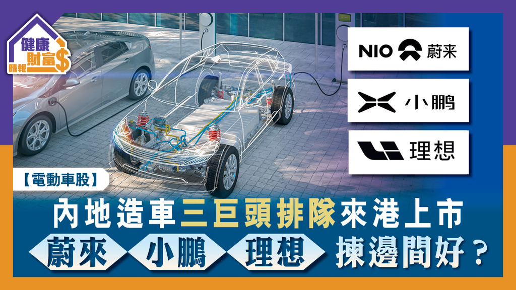 【電動車股】內地造車三巨頭排隊來港上市 蔚來小鵬理想揀邊間好？