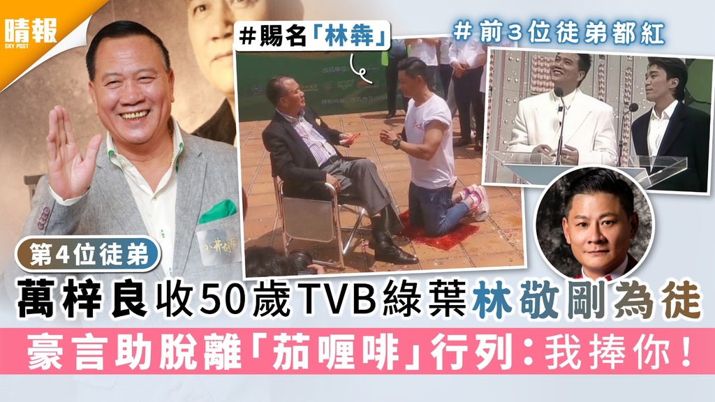 第4位徒弟｜萬梓良收50歲TVB綠葉林敬剛為徒 豪言助脫離「茄喱啡」行列：我捧你！