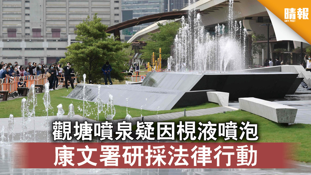 噴泉風波｜觀塘噴泉疑因梘液噴泡 康文署研採法律行動