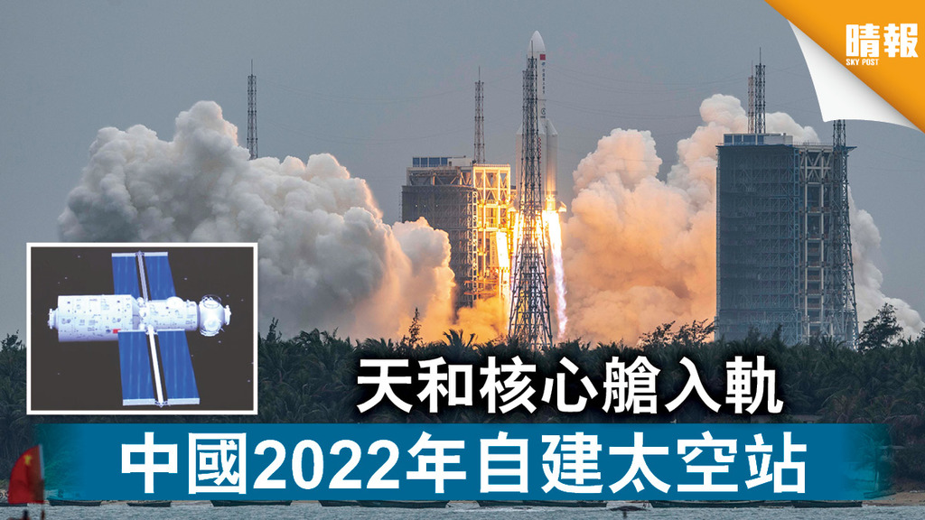 太空探索｜天和核心艙入軌 中國2022年自建太空站