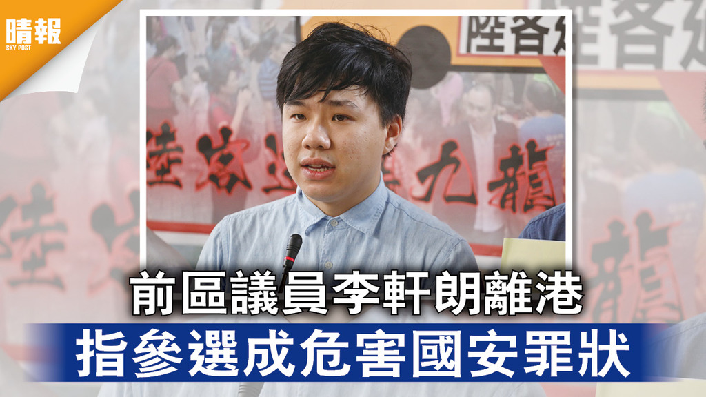 香港國安法｜前區議員李軒朗離港 指參選成危害國安罪狀