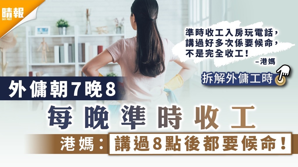 外傭姐姐｜外傭朝7晚8每晚準時收工 港媽埋怨：講過8點後都要候命！【拆解外傭工時】